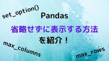 【Python】Pandasのデータフレームを省略せずに表示する方法を紹介！